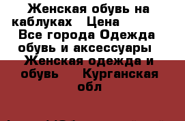 Женская обувь на каблуках › Цена ­ 1 000 - Все города Одежда, обувь и аксессуары » Женская одежда и обувь   . Курганская обл.